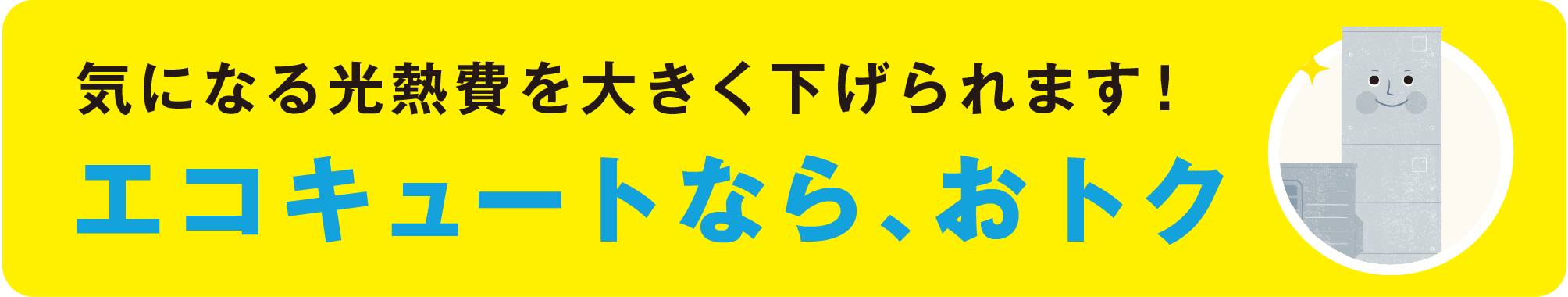 気になる光熱費を大きく下げられます エコキュートなら、おトク