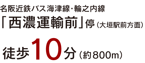 名阪近鉄バス環状線・輪之内線 「西濃運輸前」停（大垣駅前方面） 徒歩10分（約800m）